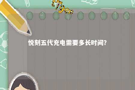 悦刻五代充电需要多长时间�？ 
